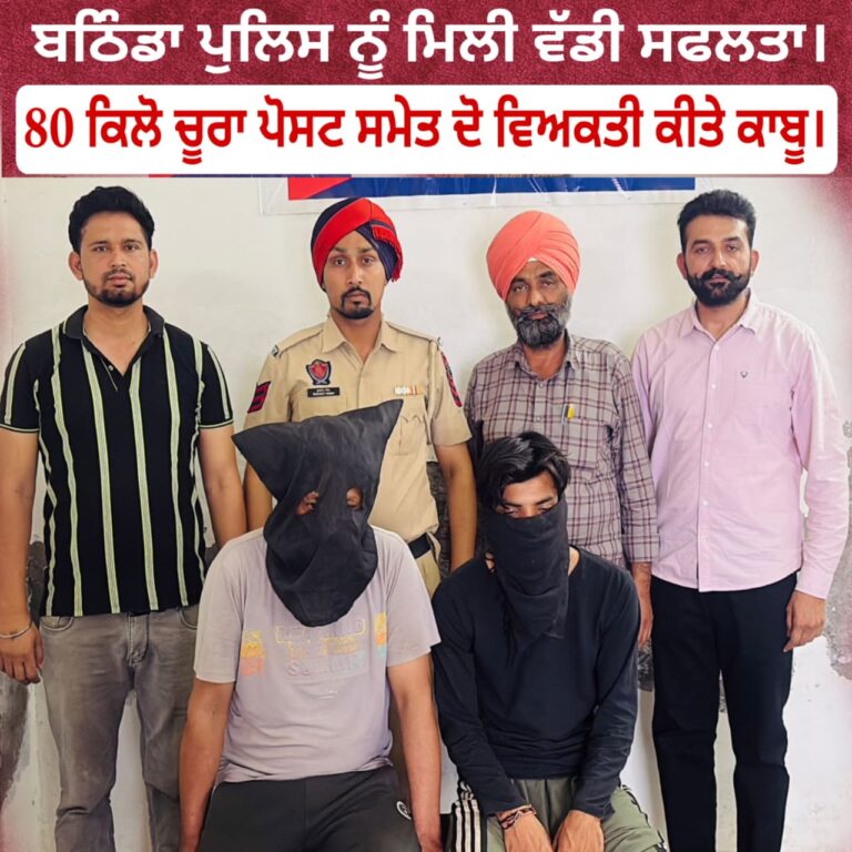 ## *ਬਠਿੰਡਾ ਪੁਲਿਸ ਦੀ ਨਸ਼ਾ ਵਿਰੋਧੀ ਮੁਹਿੰਮ ਨੂੰ ਮਿਲੀ ਵੱਡੀ ਕਾਮਯਾਬੀ: 80 ਕਿਲੋ ਚੂਰਾ ਪੋਸਤ ਸਮੇਤ 2 ਕਾਬੂ*