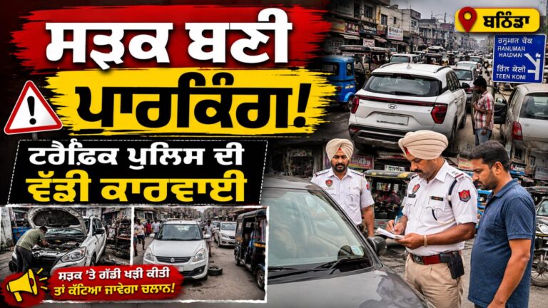 ਬਠਿੰਡਾ 'ਚ ਟਰੈਫਿਕ ਪੁਲਿਸ ਦੀ ਸਖ਼ਤੀ! ਸੜਕਾਂ 'ਤੇ ਗੱਡੀਆਂ ਖੜ੍ਹੀਆਂ ਕਰਨ ਵਾਲਿਆਂ ਦੇ ਕੱਟੇ ਚਲਾਨ